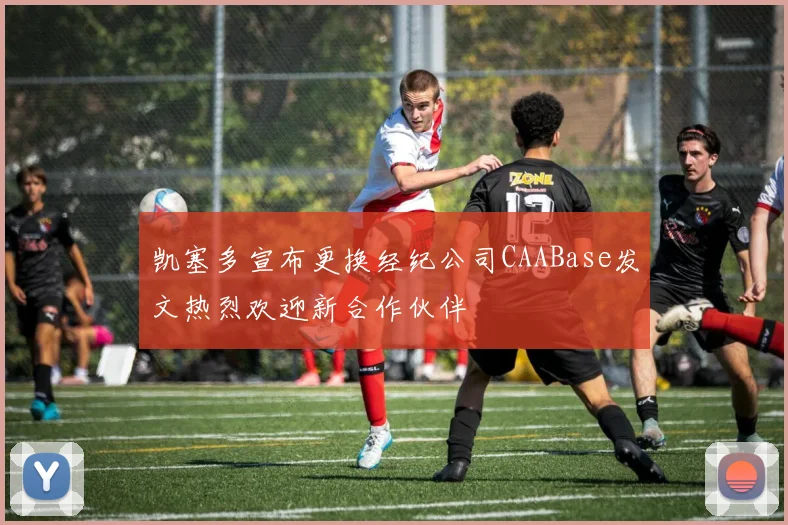 凯塞多宣布更换经纪公司CAABase发文热烈欢迎新合作伙伴