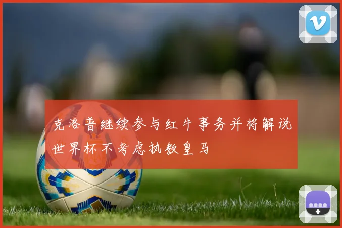 克洛普继续参与红牛事务并将解说世界杯不考虑执教皇马