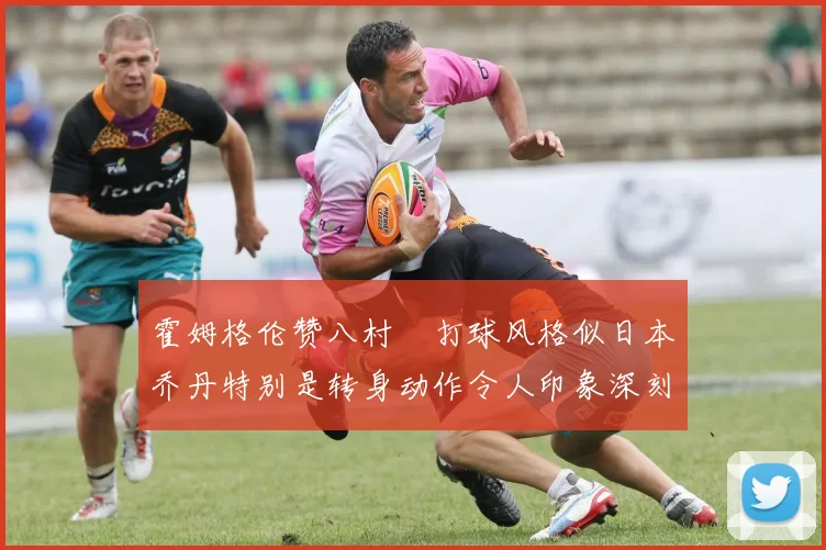 霍姆格伦赞八村塁打球风格似日本乔丹特别是转身动作令人印象深刻