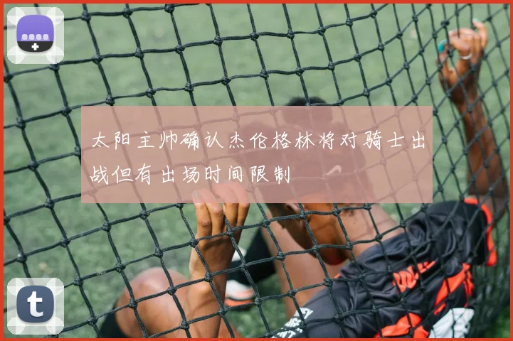 太阳主帅确认杰伦格林将对骑士出战但有出场时间限制