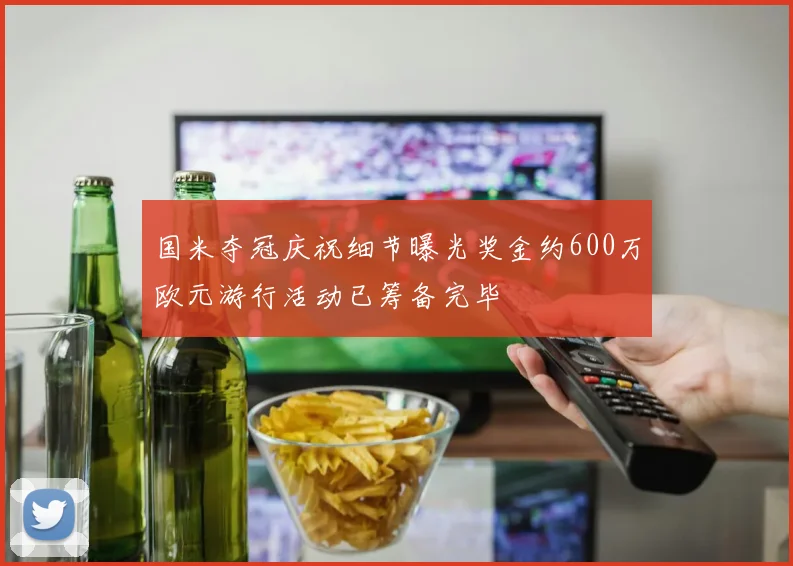 国米夺冠庆祝细节曝光奖金约600万欧元游行活动已筹备完毕