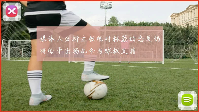 媒体人分析主教练对林葳的态度仍将给予出场机会与球权支持