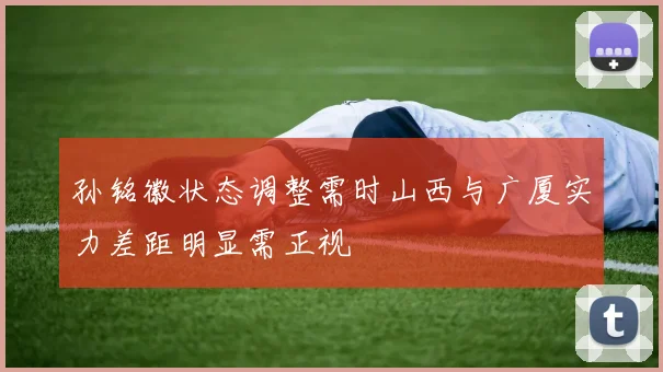 孙铭徽状态调整需时山西与广厦实力差距明显需正视